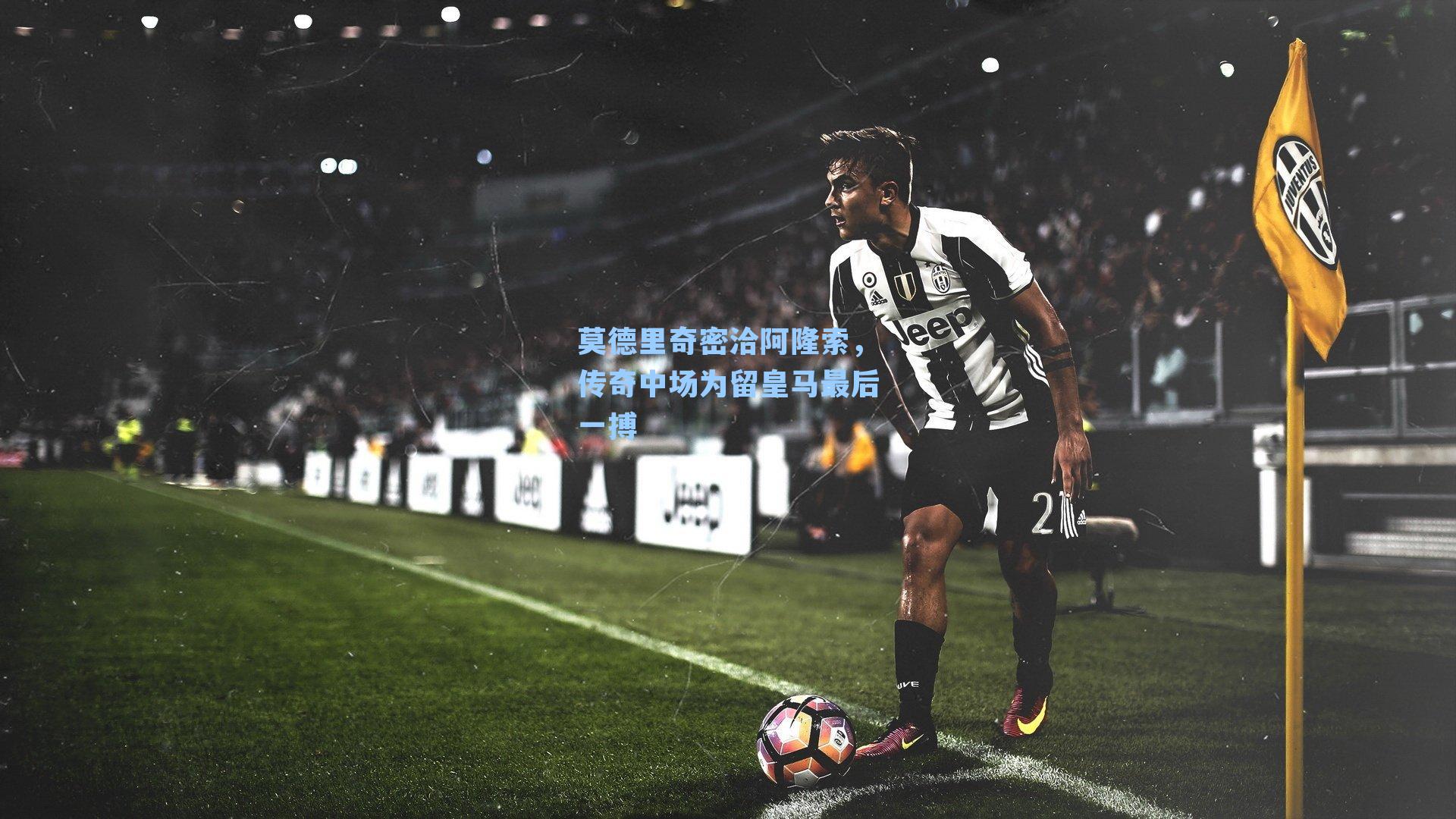 莫德里奇密洽阿隆索，传奇中场为留皇马最后一搏