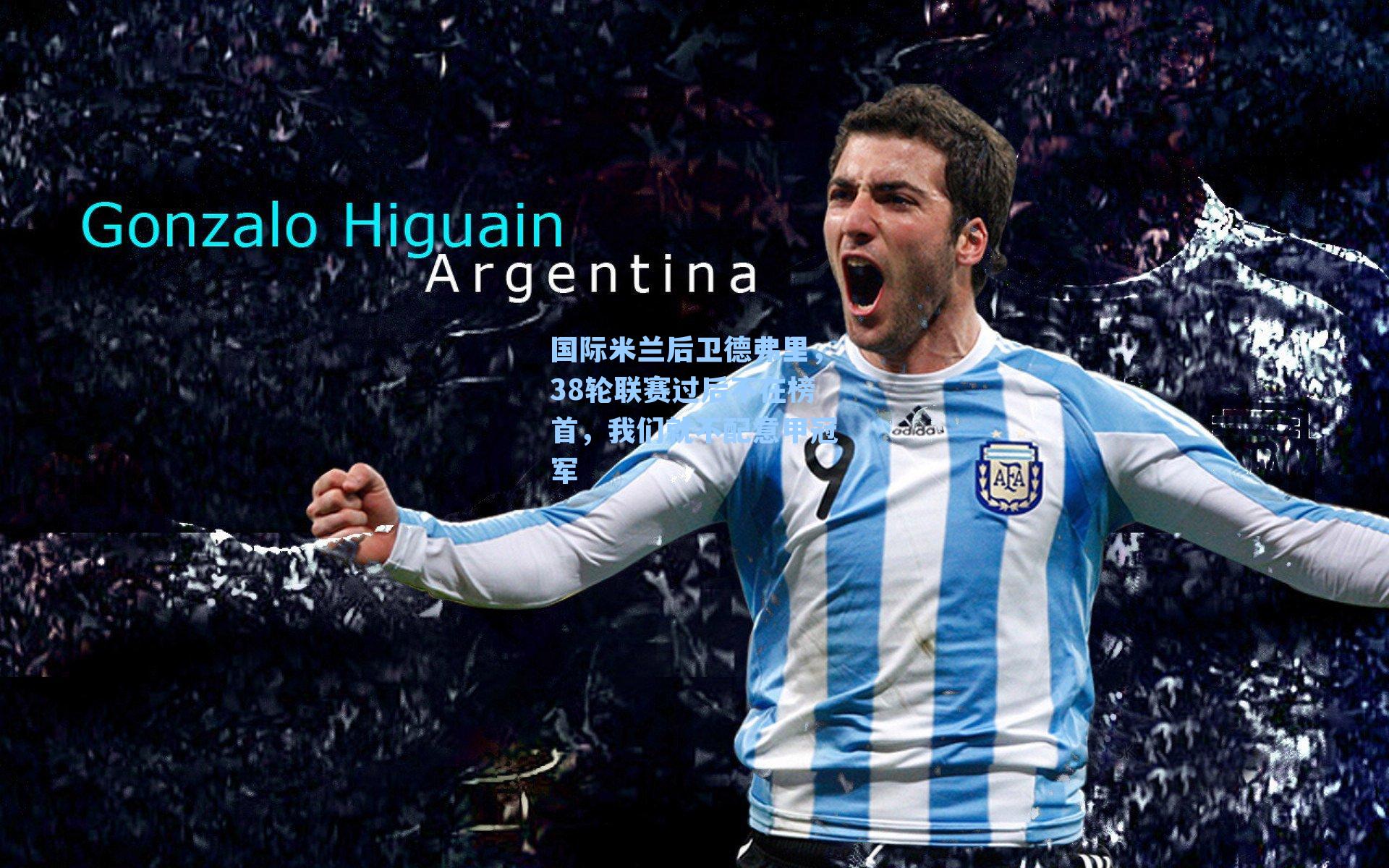 国际米兰后卫德弗里，38轮联赛过后不在榜首，我们就不配意甲冠军