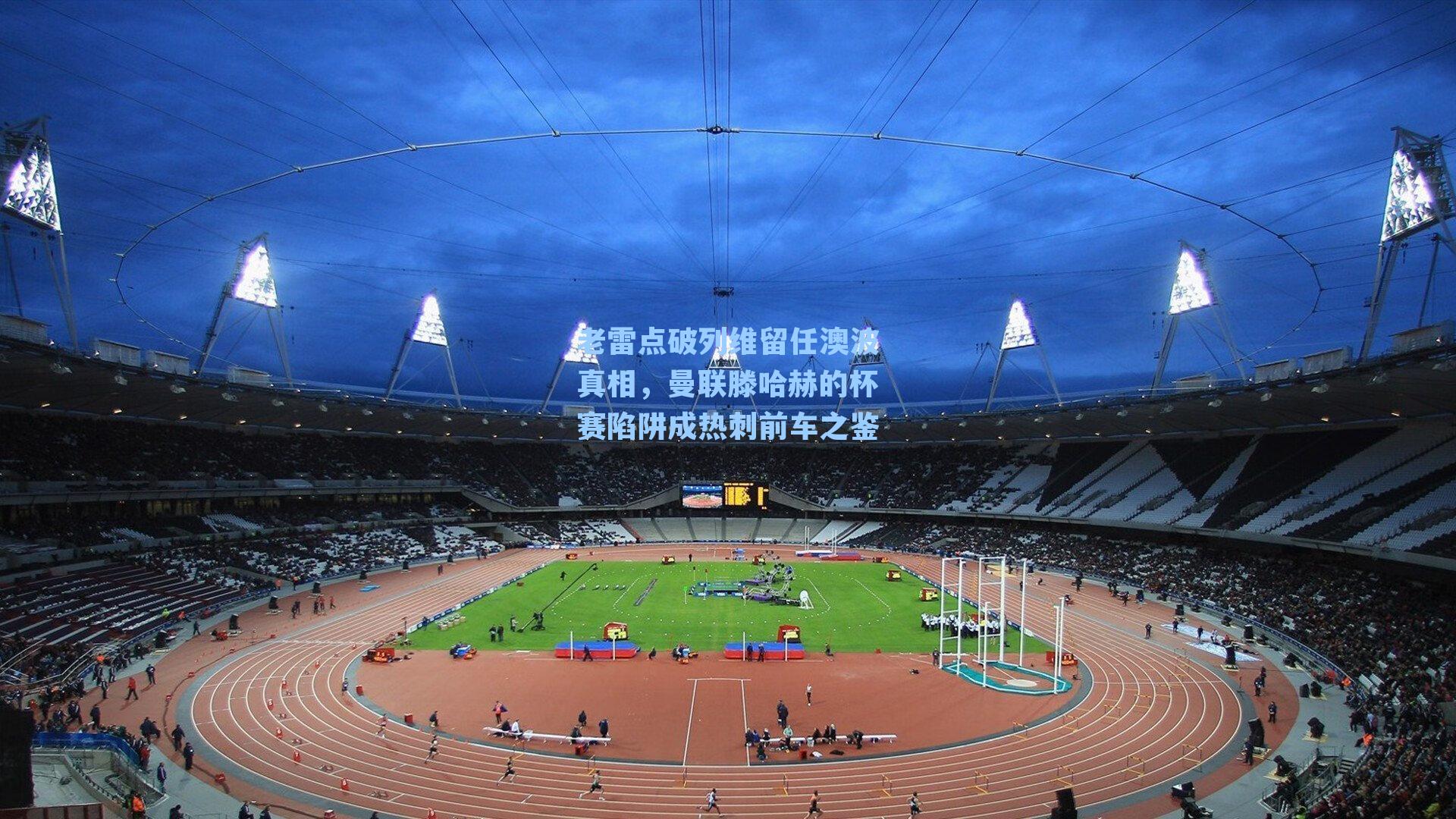 老雷点破列维留任澳波真相，曼联滕哈赫的杯赛陷阱成热刺前车之鉴