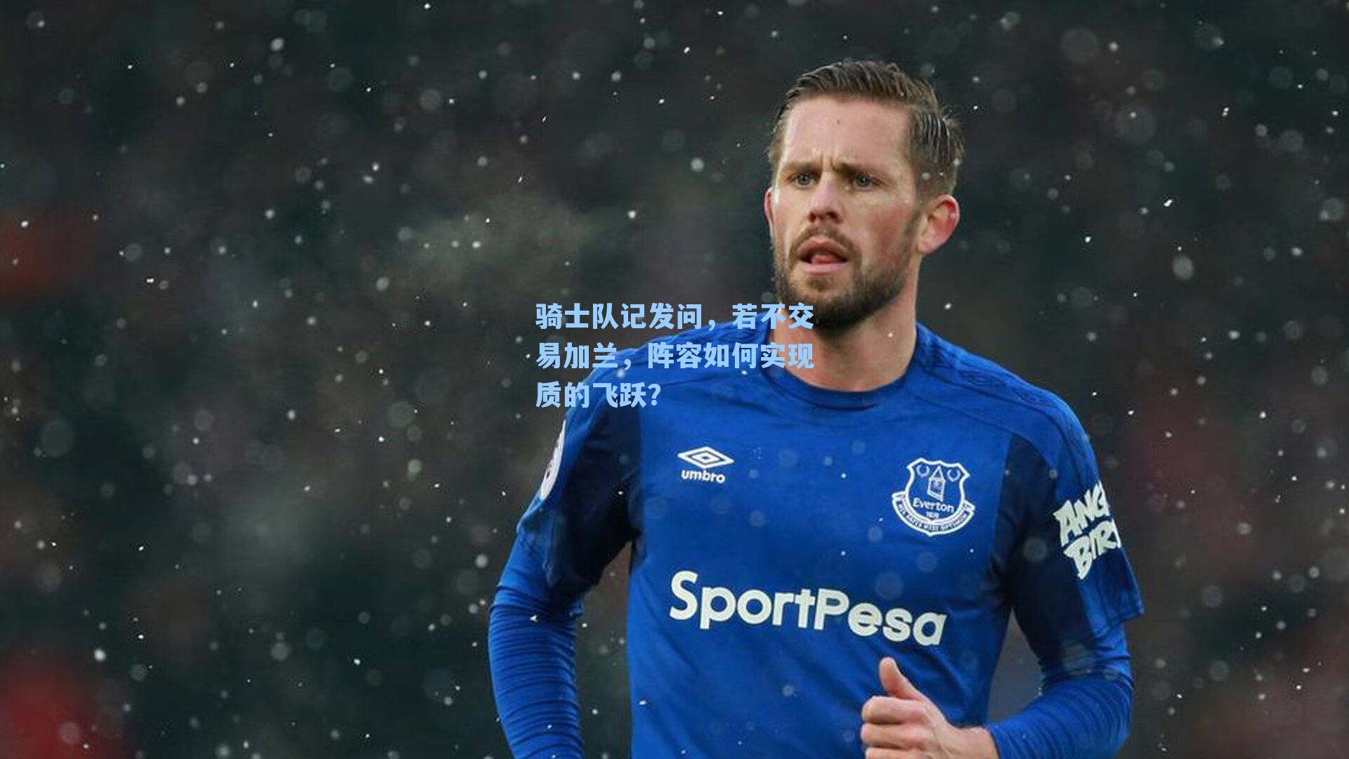 骑士队记发问，若不交易加兰，阵容如何实现质的飞跃？