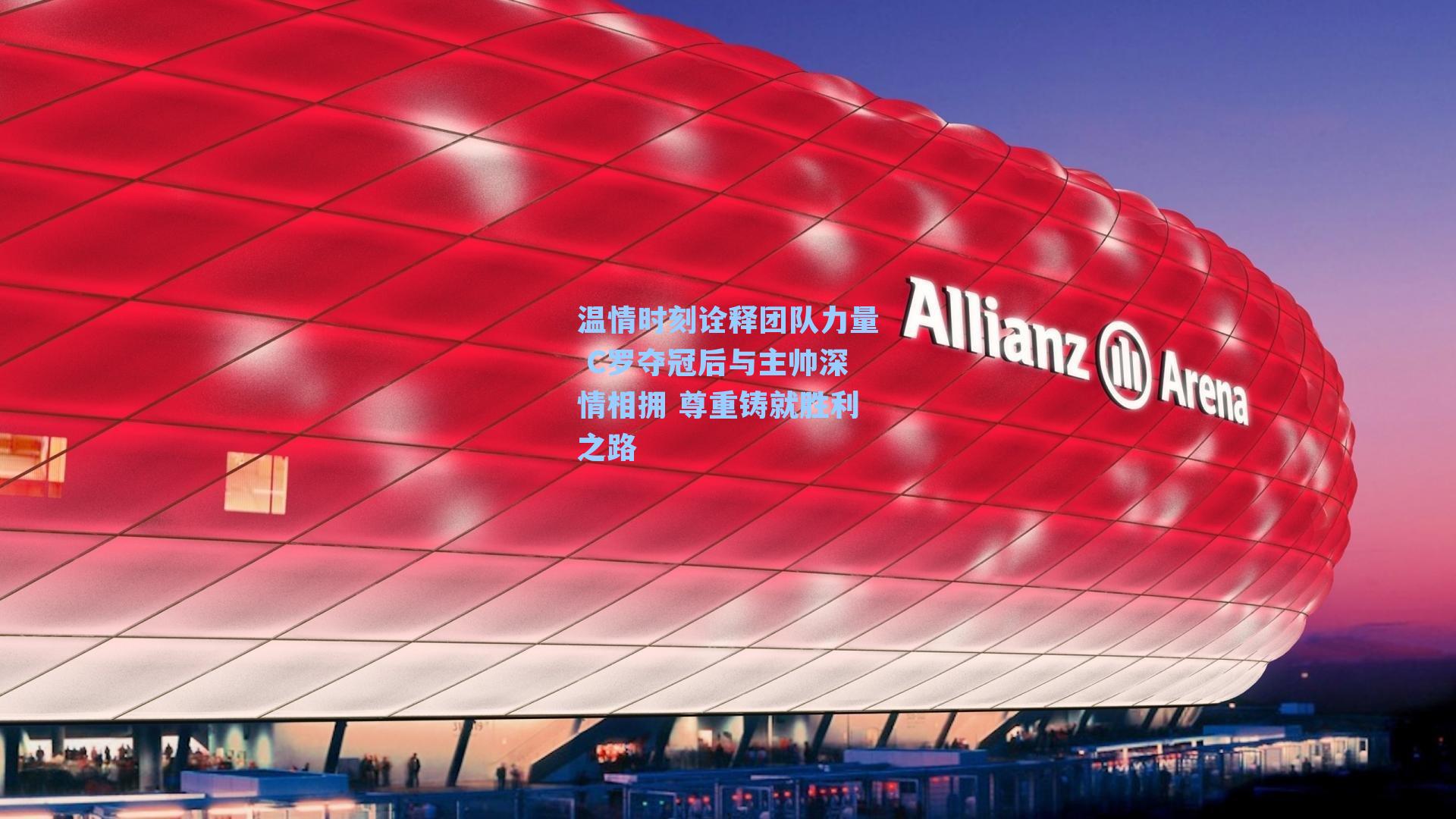 温情时刻诠释团队力量 C罗夺冠后与主帅深情相拥 尊重铸就胜利之路