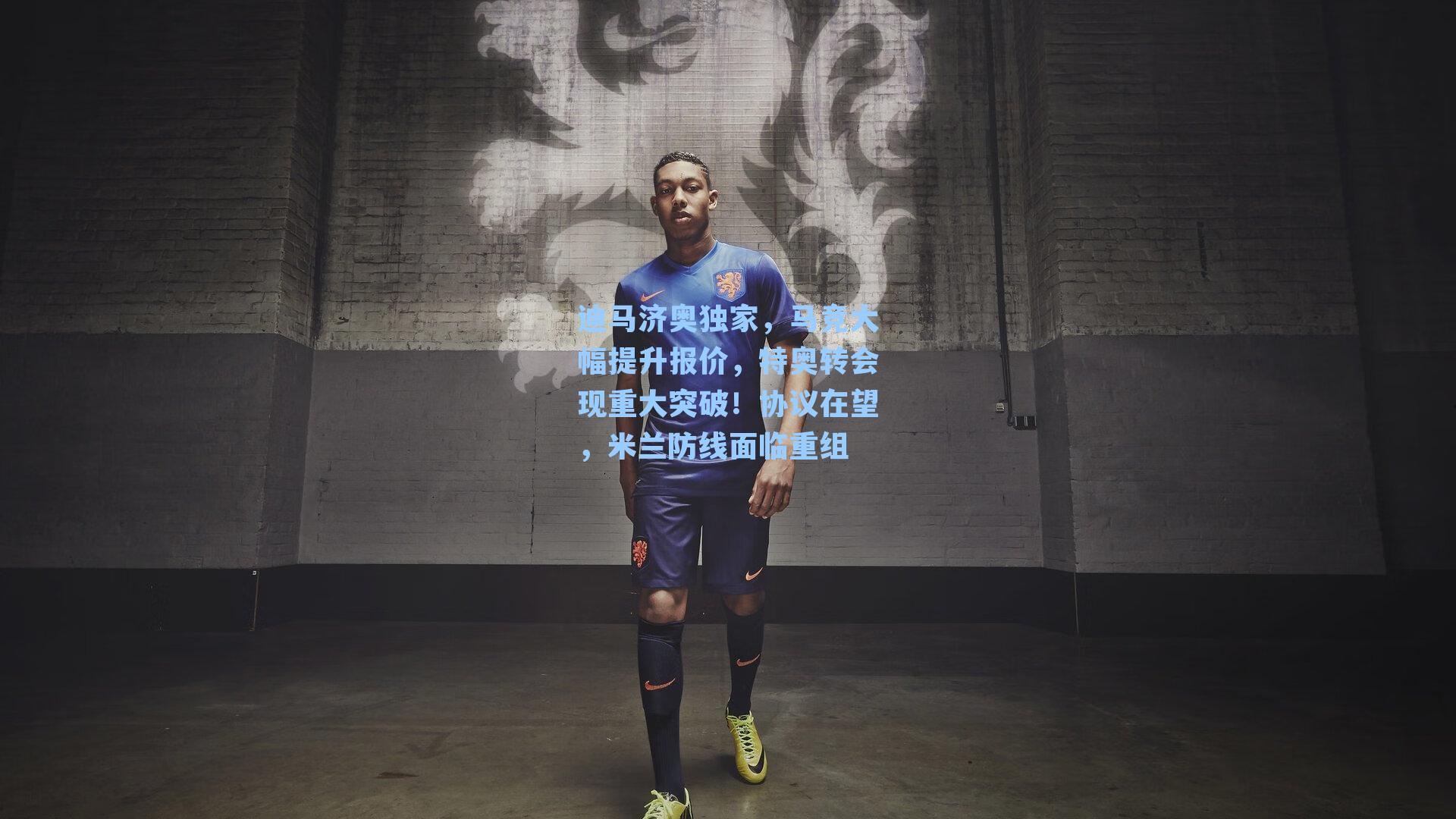 迪马济奥独家，马竞大幅提升报价，特奥转会现重大突破！协议在望，米兰防线面临重组