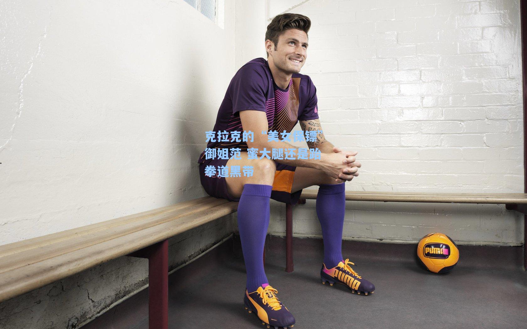  在线游戏|克拉克的“美女保镖”御姐范 蜜大腿还是跆拳道黑带