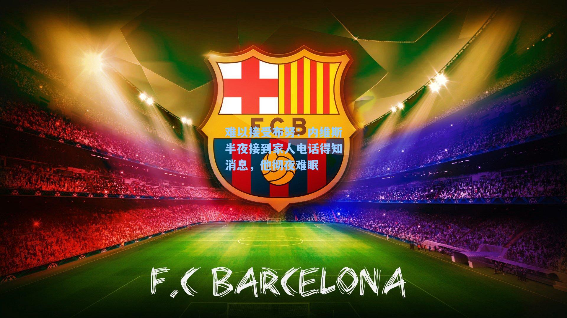 难以接受布努：内维斯半夜接到家人电话得知消息，他彻夜难眠