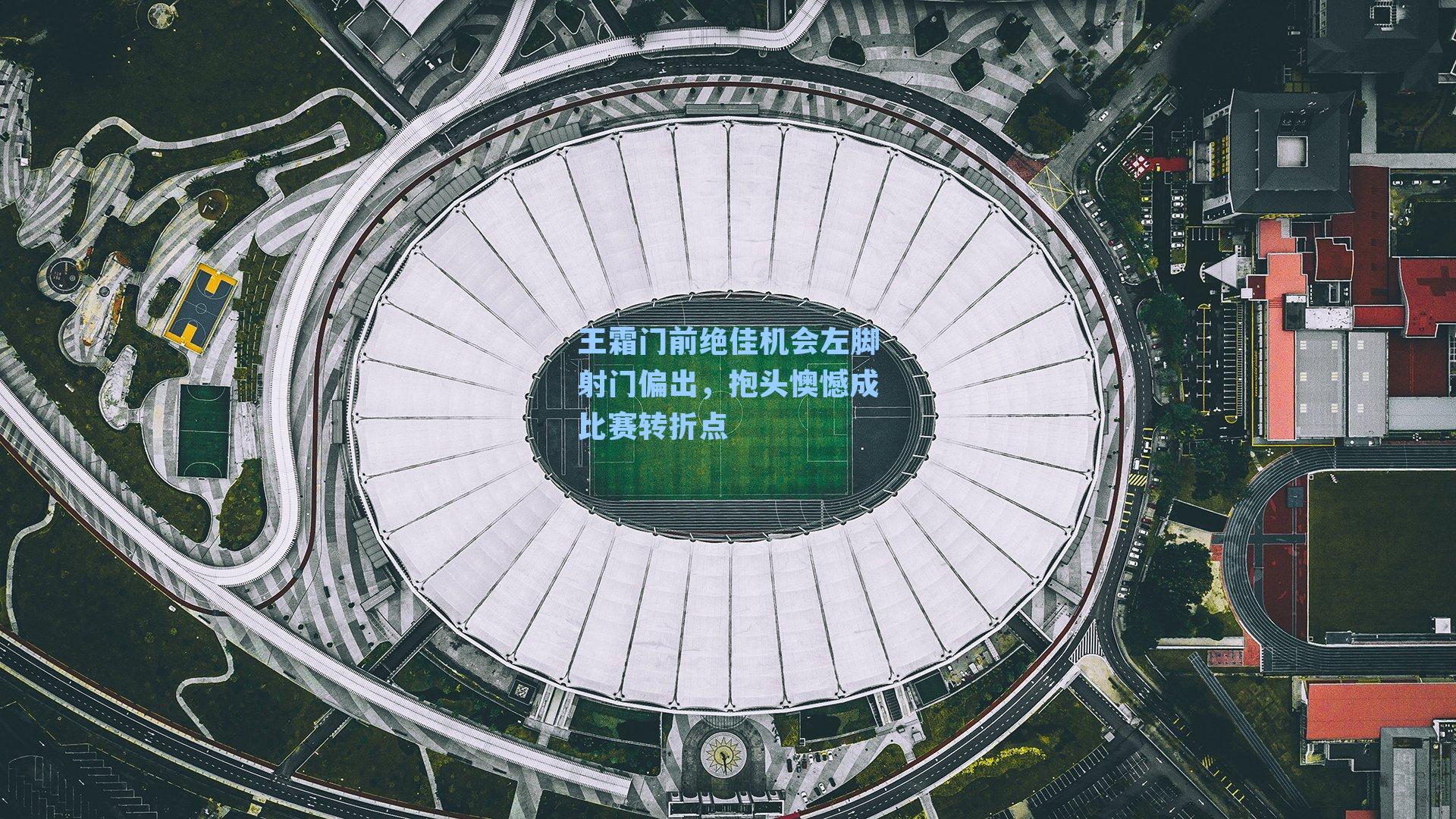 王霜门前绝佳机会左脚射门偏出，抱头懊憾成比赛转折点