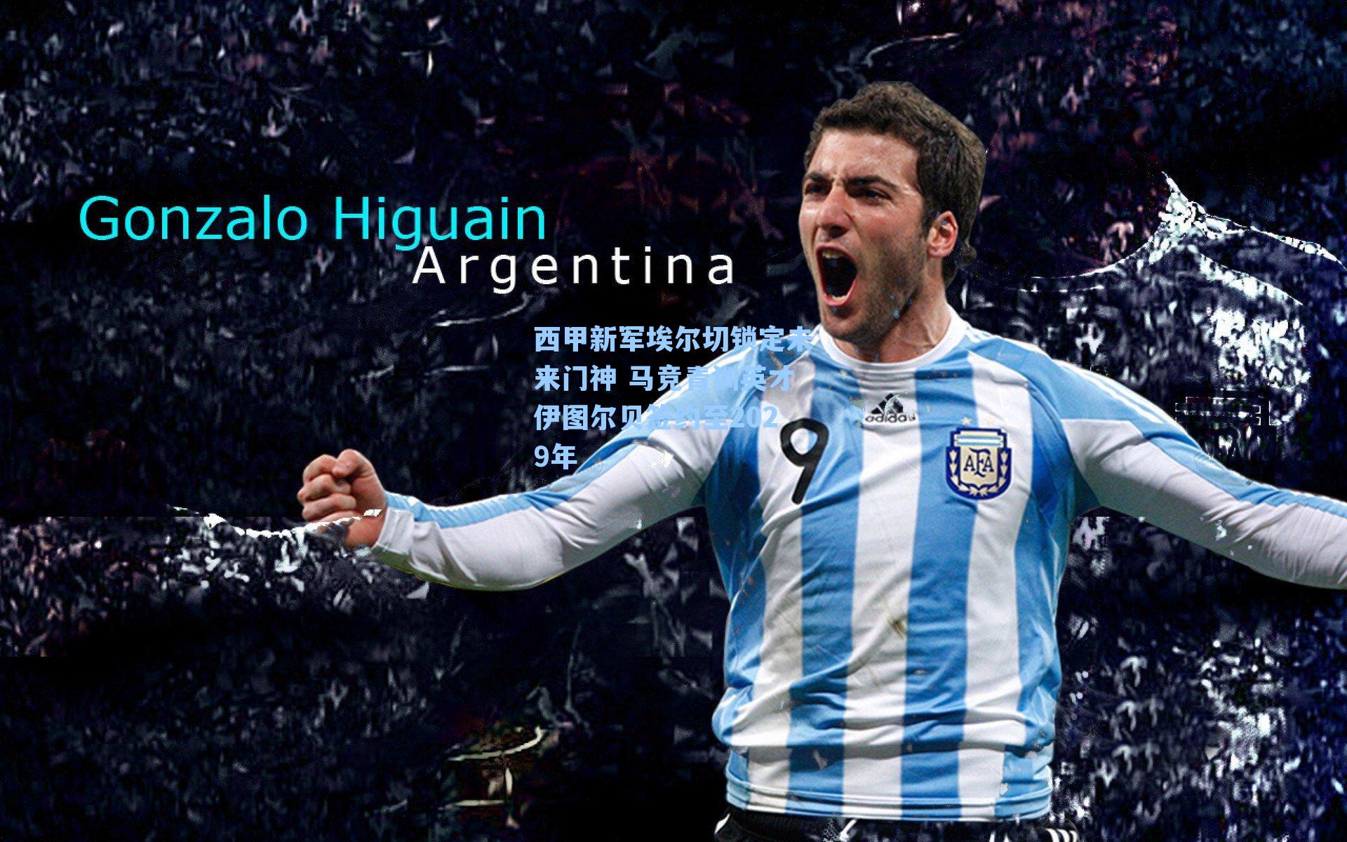 西甲新军埃尔切锁定未来门神 马竞青训英才伊图尔贝签约至2029年