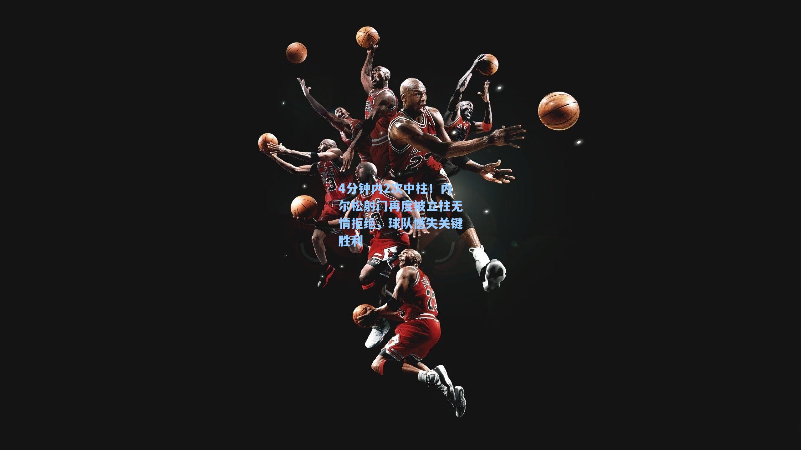 4分钟内2次中柱！内尔松射门再度被立柱无情拒绝，球队憾失关键胜利